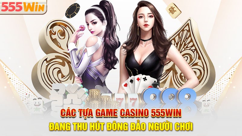 Các tựa game casino 555win đang thu hút đông đảo người chơi