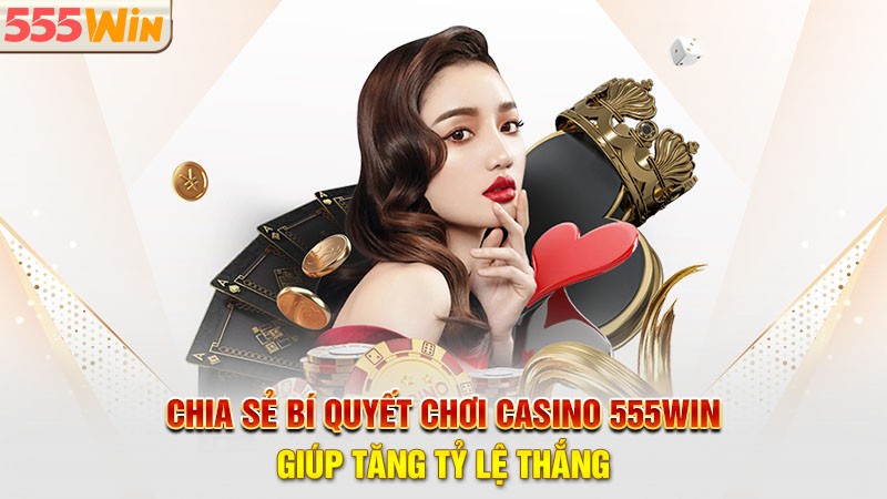 Chia sẻ bí quyết chơi casino 555win giúp tăng tỷ lệ thắng