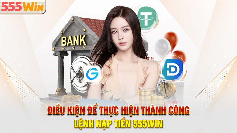 Điều kiện để thực hiện thành công lệnh nạp tiền 555win