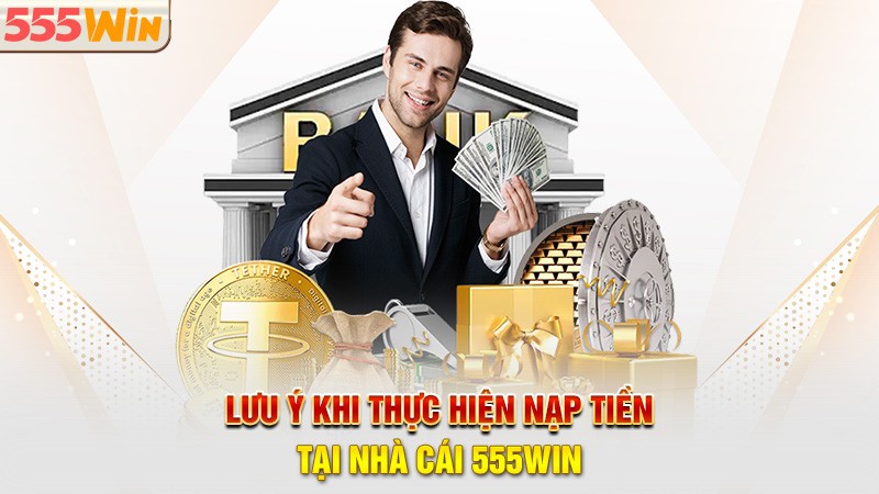 Lưu ý khi thực hiện nạp tiền tại nhà cái 555win
