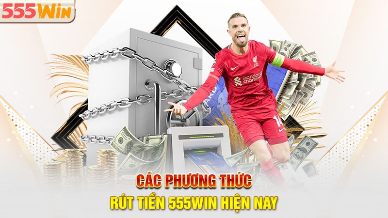 Các phương thức rút tiền 555win hiện nay